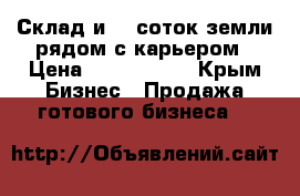 Склад и 50 соток земли рядом с карьером › Цена ­ 1 800 000 - Крым Бизнес » Продажа готового бизнеса   